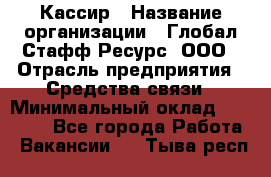 Кассир › Название организации ­ Глобал Стафф Ресурс, ООО › Отрасль предприятия ­ Средства связи › Минимальный оклад ­ 49 000 - Все города Работа » Вакансии   . Тыва респ.